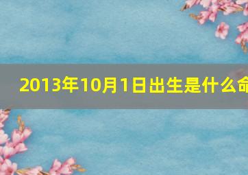 2013年10月1日出生是什么命