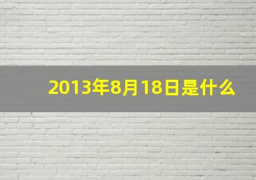 2013年8月18日是什么