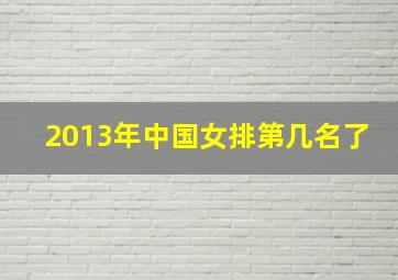 2013年中国女排第几名了