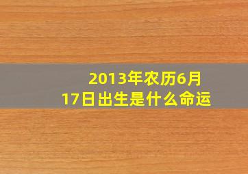 2013年农历6月17日出生是什么命运