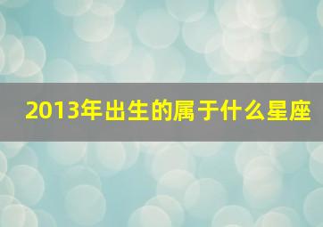 2013年出生的属于什么星座