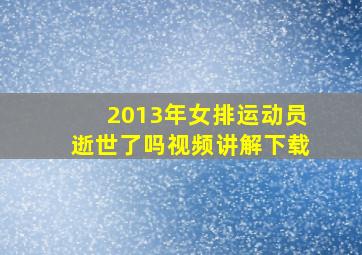 2013年女排运动员逝世了吗视频讲解下载