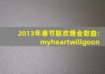 2013年春节联欢晚会歌曲:myheartwillgoon