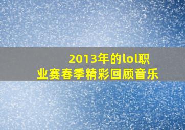 2013年的lol职业赛春季精彩回顾音乐