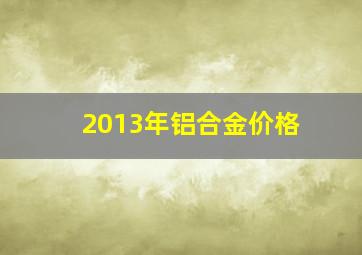 2013年铝合金价格