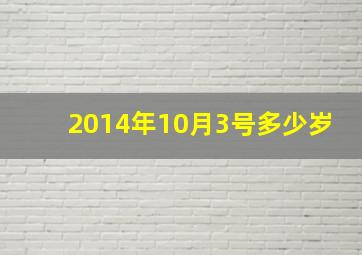 2014年10月3号多少岁