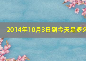 2014年10月3日到今天是多久