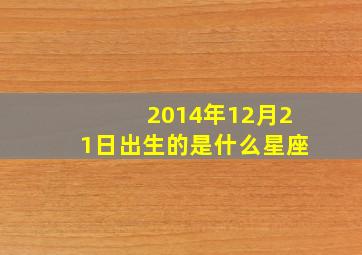 2014年12月21日出生的是什么星座