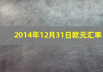 2014年12月31日欧元汇率