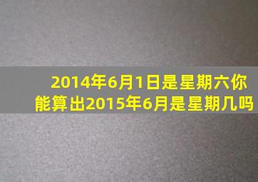 2014年6月1日是星期六你能算出2015年6月是星期几吗