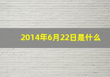 2014年6月22日是什么