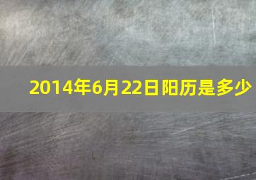 2014年6月22日阳历是多少