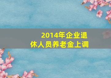 2014年企业退休人员养老金上调