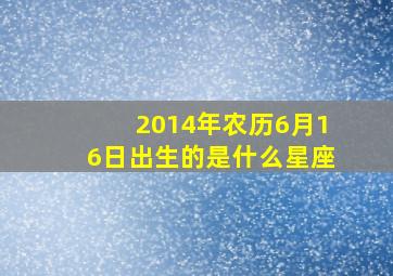 2014年农历6月16日出生的是什么星座