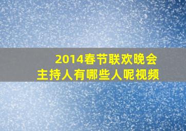 2014春节联欢晚会主持人有哪些人呢视频