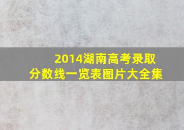 2014湖南高考录取分数线一览表图片大全集