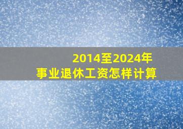 2014至2024年事业退休工资怎样计算