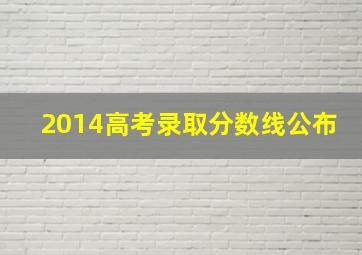 2014高考录取分数线公布