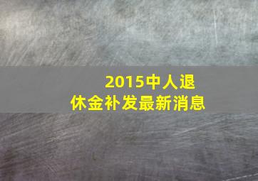 2015中人退休金补发最新消息