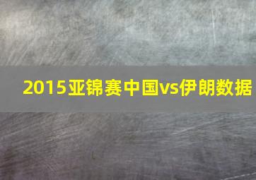 2015亚锦赛中国vs伊朗数据