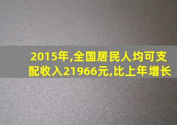 2015年,全国居民人均可支配收入21966元,比上年增长