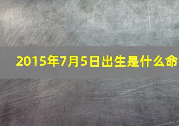 2015年7月5日出生是什么命