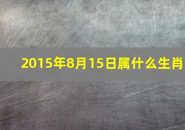 2015年8月15日属什么生肖