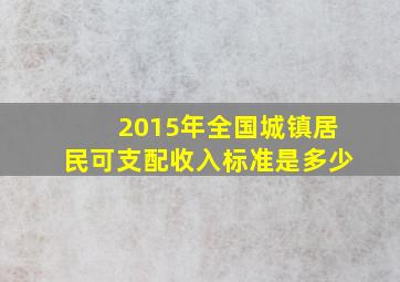 2015年全国城镇居民可支配收入标准是多少