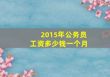 2015年公务员工资多少钱一个月