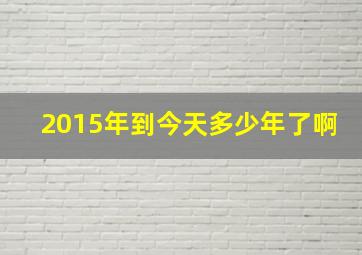 2015年到今天多少年了啊