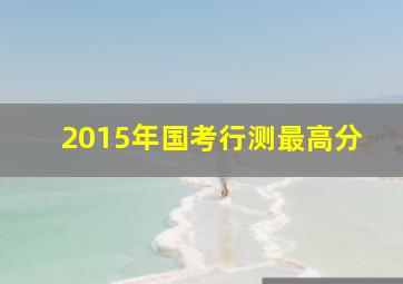 2015年国考行测最高分