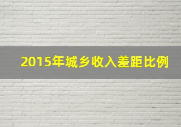 2015年城乡收入差距比例