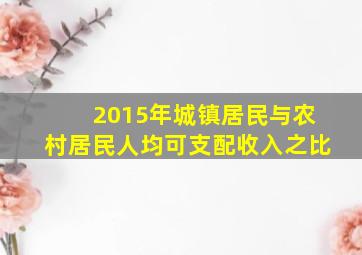 2015年城镇居民与农村居民人均可支配收入之比