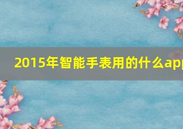 2015年智能手表用的什么app