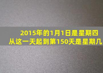 2015年的1月1日是星期四从这一天起到第150天是星期几