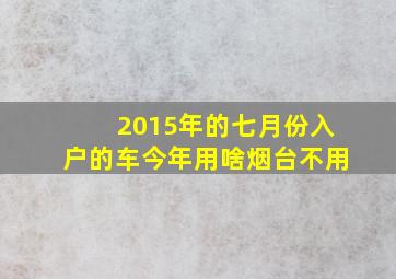 2015年的七月份入户的车今年用啥烟台不用