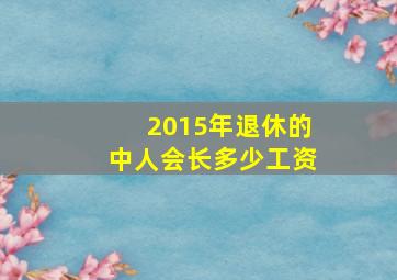 2015年退休的中人会长多少工资