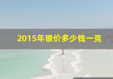 2015年银价多少钱一克