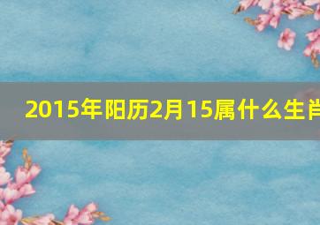 2015年阳历2月15属什么生肖