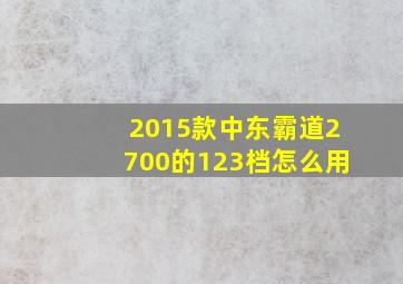 2015款中东霸道2700的123档怎么用