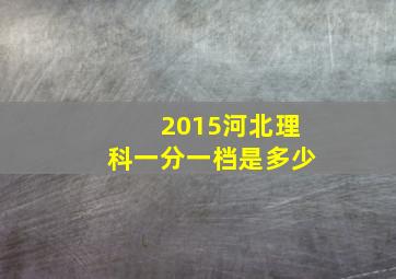 2015河北理科一分一档是多少