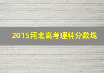 2015河北高考理科分数线