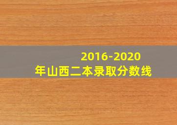 2016-2020年山西二本录取分数线