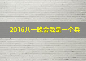 2016八一晚会我是一个兵