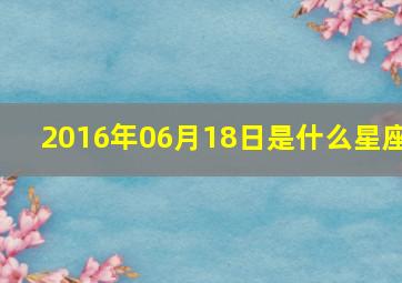 2016年06月18日是什么星座