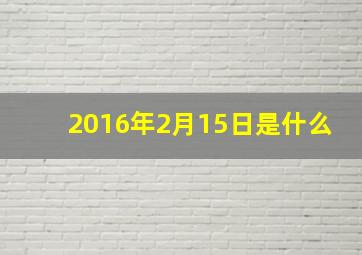 2016年2月15日是什么