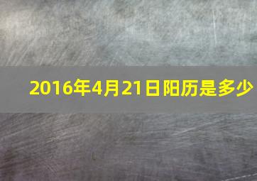 2016年4月21日阳历是多少