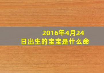 2016年4月24日出生的宝宝是什么命