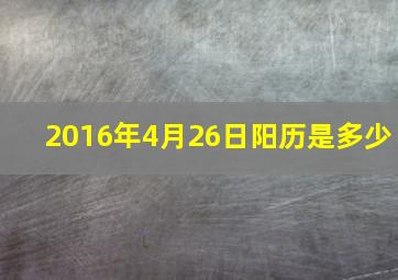 2016年4月26日阳历是多少