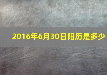 2016年6月30日阳历是多少